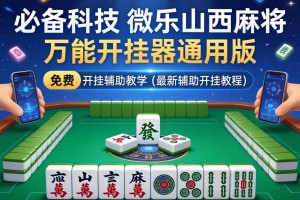 必备科技“微乐山西麻将万能开挂器通用版”(免费)开挂辅助教学(最新辅助开挂教程)