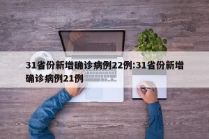 31省份新增确诊病例22例:31省份新增确诊病例21例