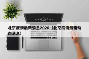 北京疫情最新消息2020（北京疫情最新动态消息）