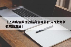 【上海疫情数据创新高意味着什么?/上海新冠病情发展】