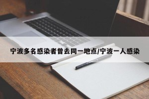 宁波多名感染者曾去同一地点/宁波一人感染