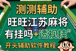 实测辅助“旺旺江苏麻将有挂吗+透视挂”开挂辅助软件教程