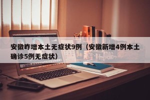 安徽昨增本土无症状9例（安徽新增4例本土确诊5例无症状）