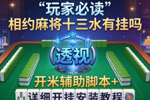 玩家必读“相约麻将十三水有挂吗”(透视)开挂辅助脚本+详细开挂安装教程