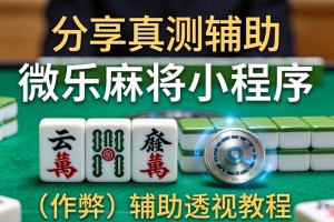 分享实测辅助“微乐麻将小程序辅牌器”(作弊)辅助透视教程