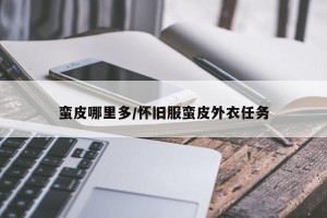 蛮皮哪里多/怀旧服蛮皮外衣任务