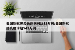 美国新冠肺炎确诊病例超12万例/美国新冠肺炎确诊超542万例