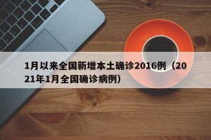 1月以来全国新增本土确诊2016例（2021年1月全国确诊病例）