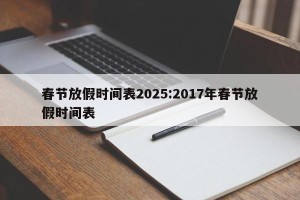 春节放假时间表2025:2017年春节放假时间表