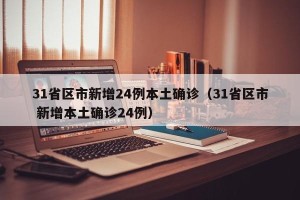 31省区市新增24例本土确诊（31省区市 新增本土确诊24例）