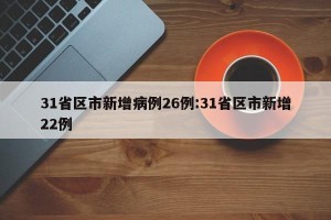 31省区市新增病例26例:31省区市新增22例