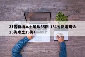 31省新增本土确诊55例（31省新增确诊25例本土15例）