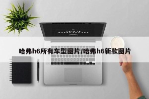 哈弗h6所有车型图片/哈弗h6新款图片