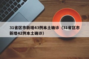 31省区市新增43例本土确诊（31省区市新增42例本土确诊）