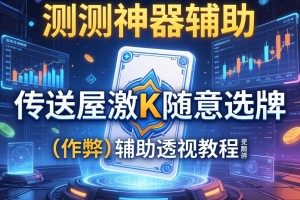 实测神器辅助“传送屋激K随意选牌”(作弊)辅助透视教程