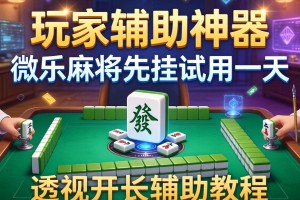 玩家辅助神器：微乐麻将先挂试用一天”透视开挂辅助教程