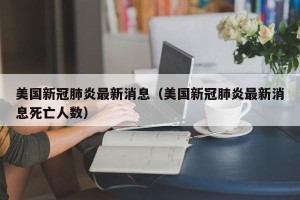美国新冠肺炎最新消息（美国新冠肺炎最新消息死亡人数）