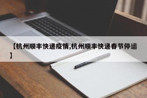 【杭州顺丰快递疫情,杭州顺丰快递春节停运】