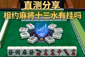 实测分享“相约麻将十三水有挂吗”详细透视辅助教程