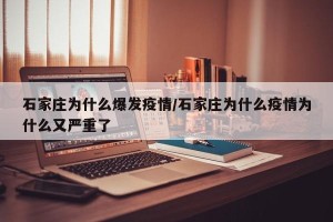 石家庄为什么爆发疫情/石家庄为什么疫情为什么又严重了