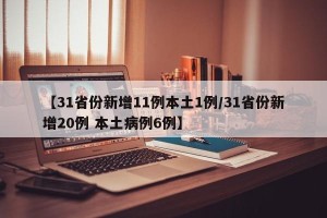 【31省份新增11例本土1例/31省份新增20例 本土病例6例】