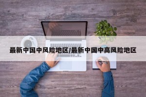 最新中国中风险地区/最新中国中高风险地区