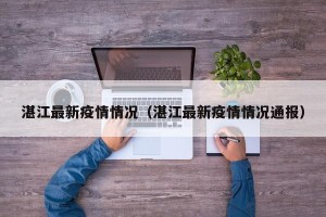湛江最新疫情情况（湛江最新疫情情况通报）