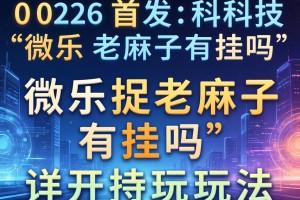 2026首发科技“微乐捉老麻子有挂吗”详细开挂玩法