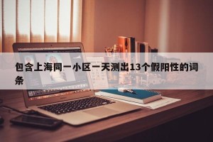 包含上海同一小区一天测出13个假阳性的词条