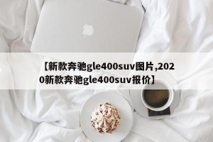 【新款奔驰gle400suv图片,2020新款奔驰gle400suv报价】