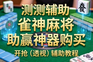 实测辅助“雀神麻将助赢神器购买”开挂(透视)辅助教程