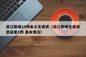 浙江新增16例本土无症状（浙江新增无症状感染者1例 基本情况）