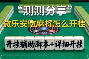 实测分享“微乐安徽麻将怎么开挂”开挂辅助脚本+详细开挂