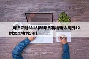 【昨日新确诊18例/昨日新增确诊病例12例本土病例9例】