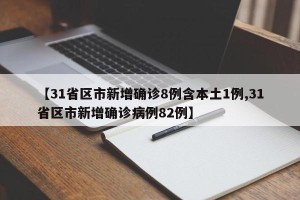 【31省区市新增确诊8例含本土1例,31省区市新增确诊病例82例】