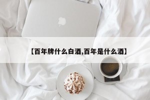 【百年牌什么白酒,百年是什么酒】