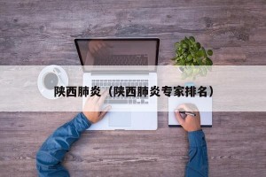陕西肺炎（陕西肺炎专家排名）