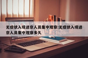 无症状入境进京人员集中观察:无症状入境进京人员集中观察多久