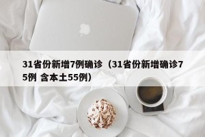 31省份新增7例确诊（31省份新增确诊75例 含本土55例）