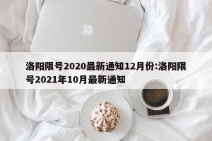 洛阳限号2020最新通知12月份:洛阳限号2021年10月最新通知