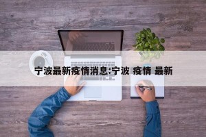 宁波最新疫情消息:宁波 疫情 最新