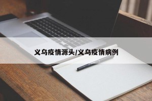 义乌疫情源头/义乌疫情病例