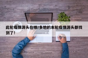 此轮疫情源头在哪/多地的本轮疫情源头都找到了!