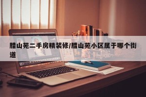 腊山苑二手房精装修/腊山苑小区属于哪个街道