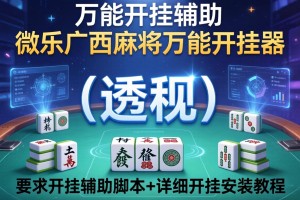万能开挂辅助“微乐广西麻将万能开挂器”(透视)开挂辅助脚本+详细开挂安装教程