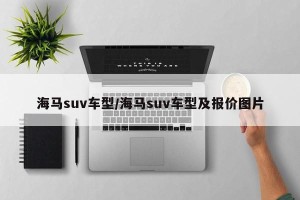 海马suv车型/海马suv车型及报价图片