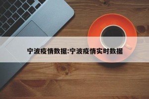宁波疫情数据:宁波疫情实时数据