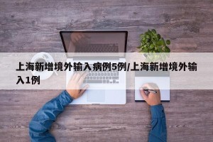 上海新增境外输入病例5例/上海新增境外输入1例