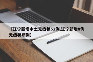 【辽宁新增本土无症状52例,辽宁新增8例无症状病例】