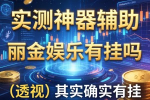 实测神器辅助“丽金娱乐有挂吗”(透视)其实确实有挂